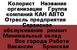 Колорист › Название организации ­ Группа компаний КАН-АВТО › Отрасль предприятия ­ Сервисное обслуживание, ремонт › Минимальный оклад ­ 50 000 - Все города Работа » Вакансии   . Брянская обл.,Новозыбков г.